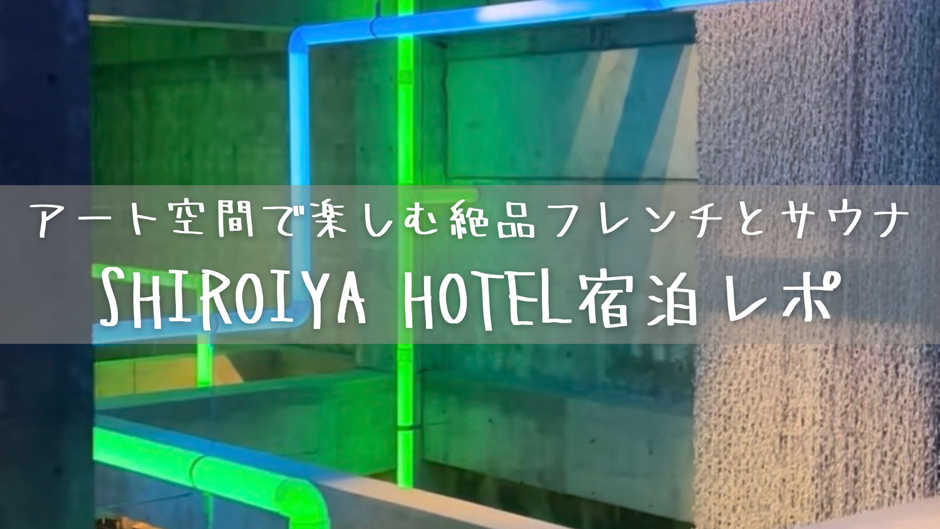 アート空間で楽しむ絶品フレンチとサウナ　SHIROIYA HOTEL（白井屋ホテル）宿泊レポ